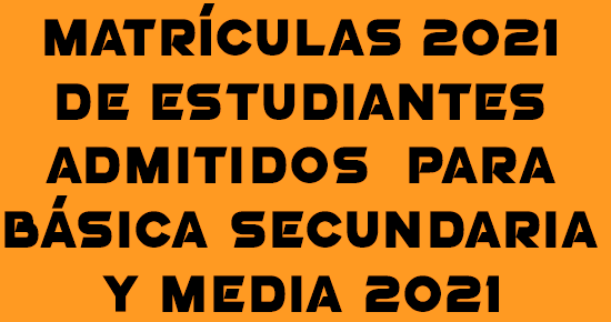 MATRÍCULA DE ESTUDIANTES DE BÁSICA SECUNDARIA Y MEDIA ADMITIDOS AÑO ESCOLAR 2021